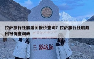 拉薩旅行社旅游團報價查詢？拉薩旅行社旅游團報價查詢表
