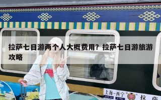 拉薩七日游兩個人大概費用？拉薩七日游旅游攻略
