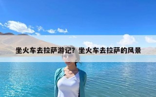 坐火車去拉薩游記？坐火車去拉薩的風景