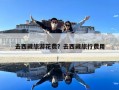 去西藏旅游花費？去西藏旅行費用