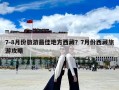 7-8月份旅游最佳地方西藏？7月份西藏旅游攻略