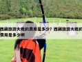 西藏旅游大概的費用是多少？西藏旅游大概的費用是多少啊