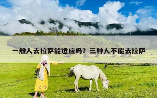 一般人去拉薩能適應嗎？三種人不能去拉薩