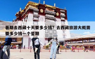 暑期去西藏十天要多少錢？去西藏旅游大概需要多少錢一個星期