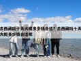 去西藏玩十天大概多少錢合適？去西藏玩十天大概多少錢合適呢