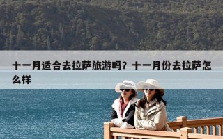 十一月適合去拉薩旅游嗎？十一月份去拉薩怎么樣