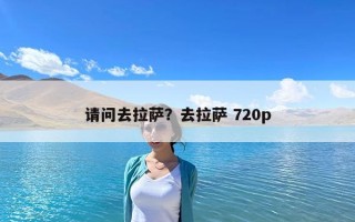 請問去拉薩？去拉薩 720p