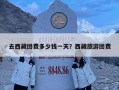 去西藏團費多少錢一天？西藏旅游團費