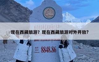 現(xiàn)在西藏旅游？現(xiàn)在西藏旅游對(duì)外開放?