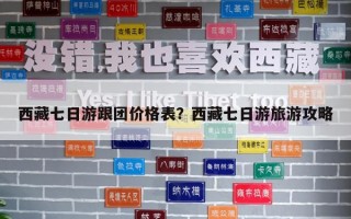 西藏七日游跟團價格表？西藏七日游旅游攻略