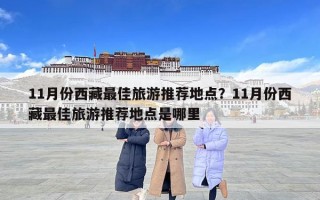 11月份西藏最佳旅游推薦地點(diǎn)？11月份西藏最佳旅游推薦地點(diǎn)是哪里