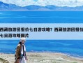 西藏旅游團(tuán)報(bào)價(jià)七日游攻略？西藏旅游團(tuán)報(bào)價(jià)七日游攻略圖片