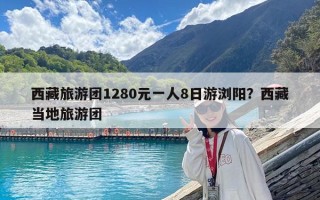 西藏旅游團(tuán)1280元一人8日游瀏陽(yáng)？西藏當(dāng)?shù)芈糜螆F(tuán)