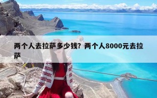 兩個人去拉薩多少錢？兩個人8000元去拉薩