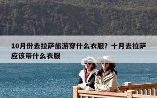 10月份去拉薩旅游穿什么衣服？十月去拉薩應該帶什么衣服