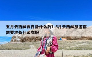 五月去西藏要自備什么藥？5月去西藏旅游都需要準備什么衣服