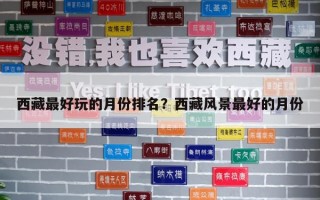 西藏最好玩的月份排名？西藏風(fēng)景最好的月份