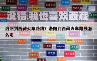洛陽(yáng)到西藏火車路線？洛陽(yáng)到西藏火車路線怎么走
