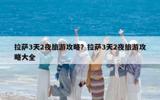 拉薩3天2夜旅游攻略？拉薩3天2夜旅游攻略大全
