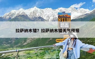 拉薩納木錯(cuò)？拉薩納木錯(cuò)天氣預(yù)報(bào)