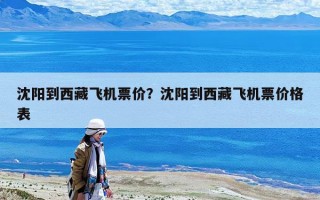 沈陽到西藏飛機(jī)票價(jià)？沈陽到西藏飛機(jī)票價(jià)格表