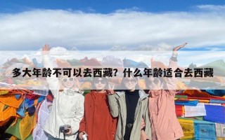多大年齡不可以去西藏？什么年齡適合去西藏