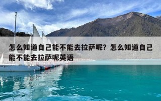 怎么知道自己能不能去拉薩呢？怎么知道自己能不能去拉薩呢英語