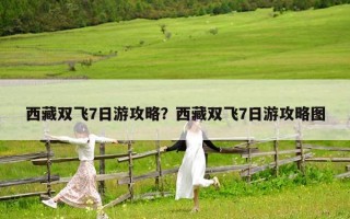 西藏雙飛7日游攻略？西藏雙飛7日游攻略圖
