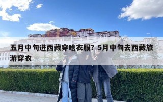 五月中旬進(jìn)西藏穿啥衣服？5月中旬去西藏旅游穿衣