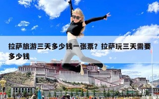 拉薩旅游三天多少錢一張票？拉薩玩三天需要多少錢