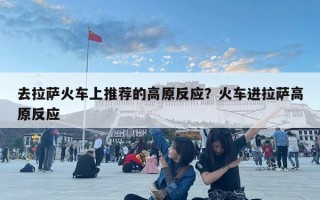 去拉薩火車上推薦的高原反應(yīng)？火車進(jìn)拉薩高原反應(yīng)