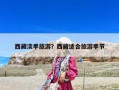 西藏淡季旅游？西藏適合旅游季節(jié)