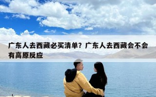 廣東人去西藏必買(mǎi)清單？廣東人去西藏會(huì)不會(huì)有高原反應(yīng)