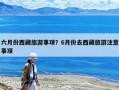六月份西藏旅游事項？6月份去西藏旅游注意事項