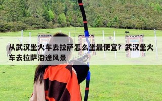 從武漢坐火車去拉薩怎么坐最便宜？武漢坐火車去拉薩沿途風景