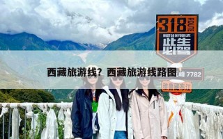 西藏旅游線？西藏旅游線路圖
