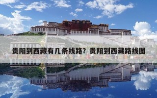 貴陽到西藏有幾條線路？貴陽到西藏路線圖