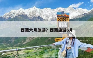 西藏六月旅游？西藏旅游6月