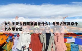 女生冬天去西藏準(zhǔn)備些什么？冬天去西藏穿什么衣服合適