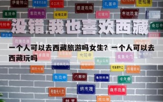 一個(gè)人可以去西藏旅游嗎女生？一個(gè)人可以去西藏玩嗎