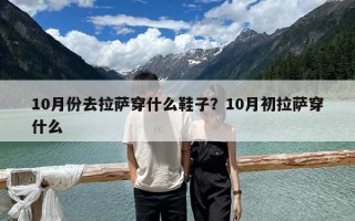 10月份去拉薩穿什么鞋子？10月初拉薩穿什么