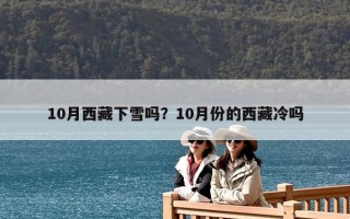 10月西藏下雪嗎？10月份的西藏冷嗎