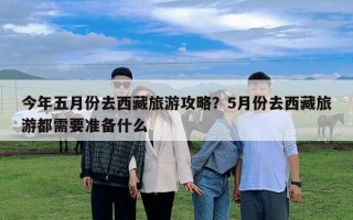 今年五月份去西藏旅游攻略？5月份去西藏旅游都需要準備什么