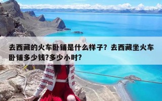 去西藏的火車臥鋪是什么樣子？去西藏坐火車臥鋪多少錢?多少小時?
