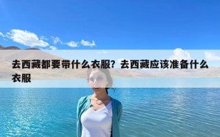 去西藏都要帶什么衣服？去西藏應該準備什么衣服