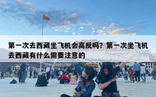 第一次去西藏坐飛機會高反嗎？第一次坐飛機去西藏有什么需要注意的