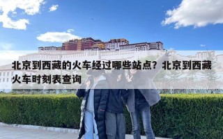 北京到西藏的火車經過哪些站點？北京到西藏火車時刻表查詢