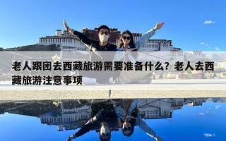 老人跟團(tuán)去西藏旅游需要準(zhǔn)備什么？老人去西藏旅游注意事項(xiàng)