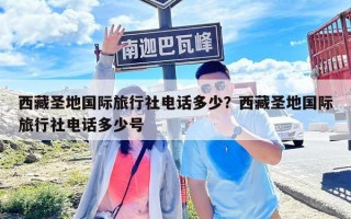 西藏圣地國際旅行社電話多少？西藏圣地國際旅行社電話多少號