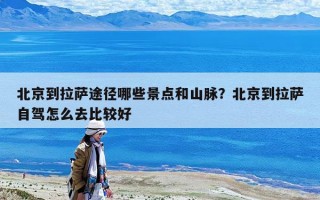 北京到拉薩途徑哪些景點和山脈？北京到拉薩自駕怎么去比較好